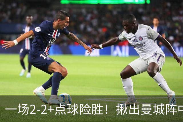 一场2-2+点球险胜！揪出曼城阵中最大水货！或遭马雷斯卡弃用