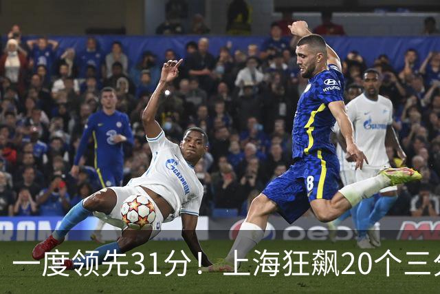 一度领先31分！上海狂飙20个三分打崩广东防线 卢伟末节放水还3-17