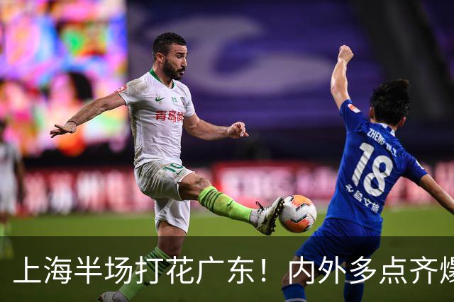 上海半场打花广东！内外多点齐爆碾压，广东防守纯送，主帅也懵了