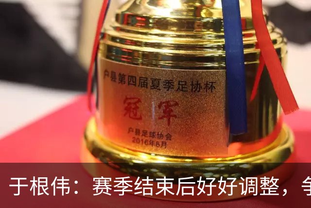 于根伟：赛季结束后好好调整，争取明年在主场更多地赢球