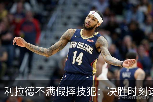 利拉德不满假摔技犯：决胜时刻这哨太牵强