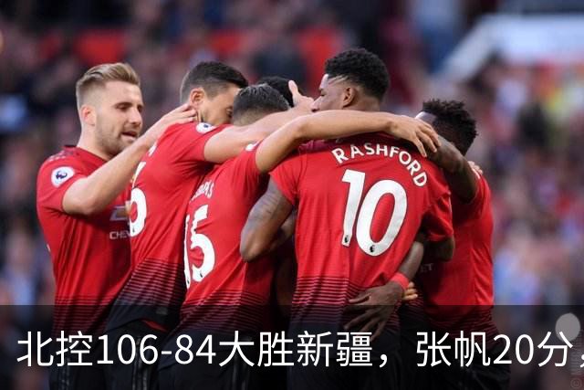 北控106-84大胜新疆，张帆20分，邹雨宸16+5，齐麟14分