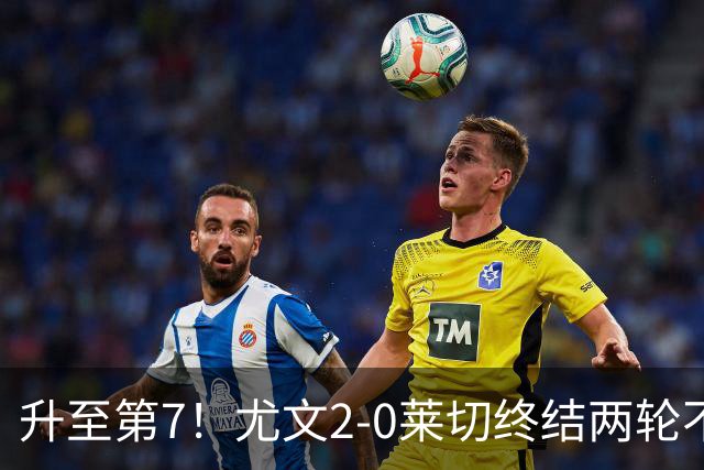 升至第7！尤文2-0莱切终结两轮不胜 路易斯传射麦肯尼建功