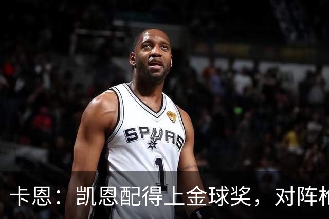卡恩：凯恩配得上金球奖，对阵枪手时他不该回防至本方禁区