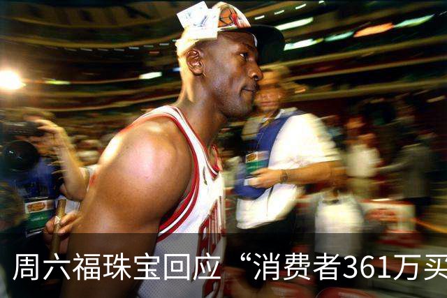 周六福珠宝回应“消费者361万买金未能提货”：期待案件事实尽快查明