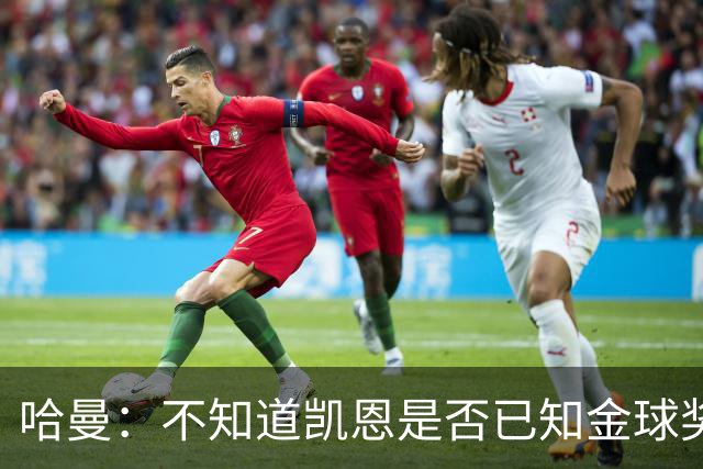 哈曼：不知道凯恩是否已知金球奖结果，拿了的话对德甲是大事