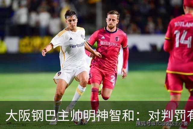 大阪钢巴主帅明神智和：对判罚有我自己的想法，丢掉2分太可惜