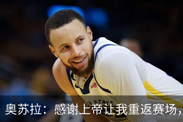 奥苏拉：感谢上帝让我重返赛场，很高兴能帮球队拿下三分
