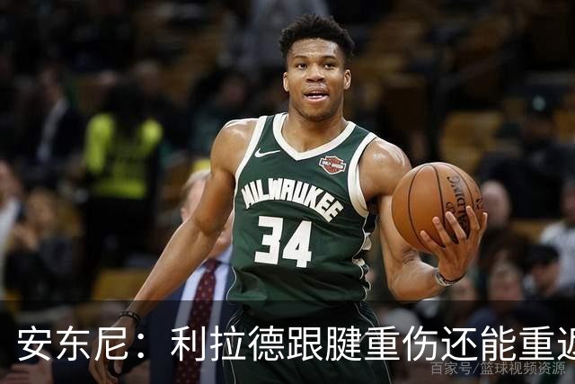 安东尼：利拉德跟腱重伤还能重返赛场 他是心理最强大的球员之一