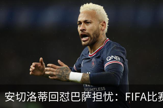 安切洛蒂回怼巴萨担忧：FIFA比赛日想召谁就召谁