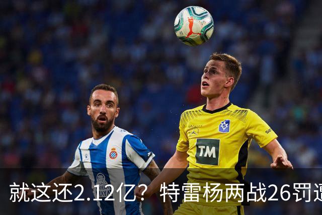 就这还2.12亿？特雷杨两战26罚遭批防守最差 输球后采访全无沮丧之色