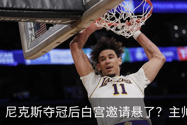 尼克斯夺冠后白宫邀请悬了？主帅：队内还在讨论