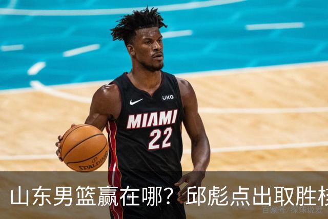 山东男篮赢在哪？邱彪点出取胜核心，还拿年轻人说事，王岚钦发声