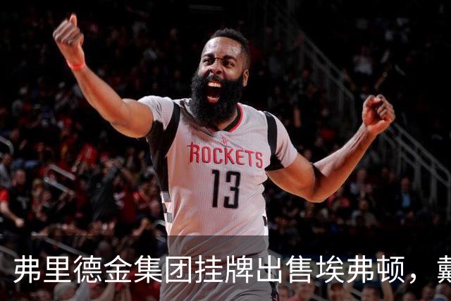 弗里德金集团挂牌出售埃弗顿，戴尔家族入局竞购