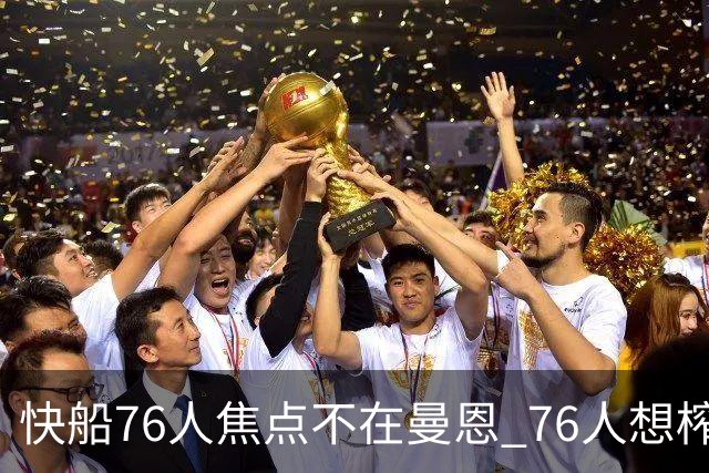 快船76人焦点不在曼恩 76人想榨干快船首轮签