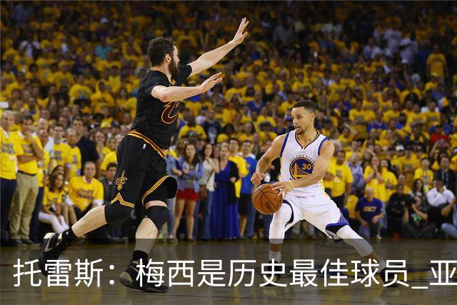 托雷斯：梅西是历史最佳球员 亚马尔潜力很高他只需享受足球