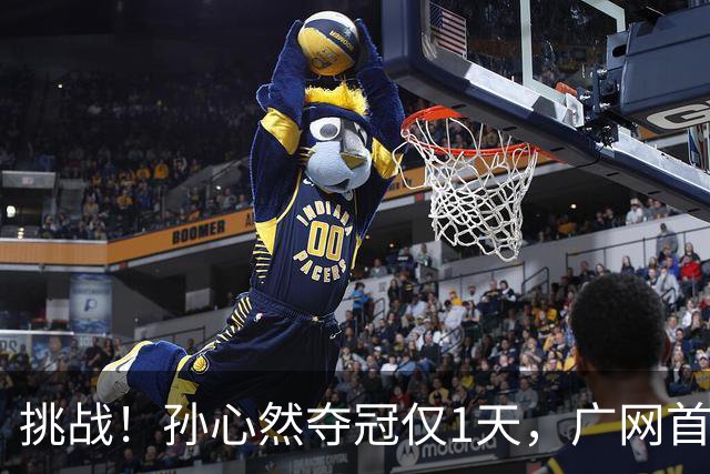 挑战！孙心然夺冠仅1天，广网首秀遇强敌 对手曾掀翻新科武网冠军
