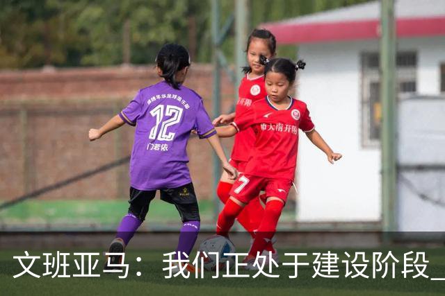 文班亚马：我们正处于建设阶段 必须相信过程着眼大局