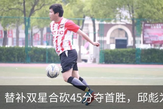 替补双星合砍45分夺首胜，邱彪为何仍不让进首发？