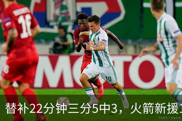 替补22分钟三分5中3，火箭新援11分交出高效答卷
