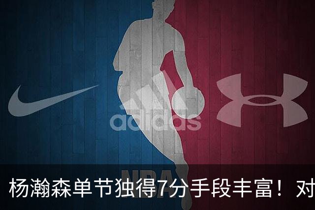 杨瀚森单节独得7分手段丰富！对阵弱旅雄狮的75%命中率含金量如何