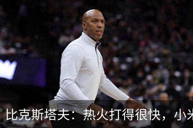 比克斯塔夫：热火打得很快，小米切尔、字母哥、阿德巴约都能持球推进
