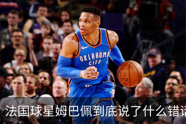 法国球星姆巴佩到底说了什么错话？