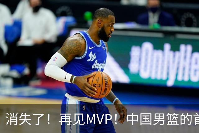 消失了！再见MVP！中国男篮的首发核心后卫