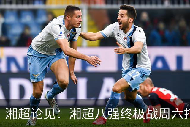 湘超论见：湘超八强终极战周六打响 谁将跻身今年湘超八强？