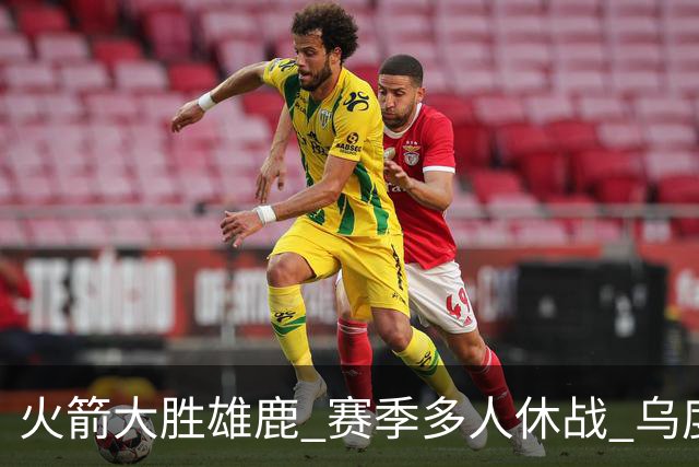 火箭大胜雄鹿 赛季多人休战 乌度卡怎么做到用不同的方式击败对手