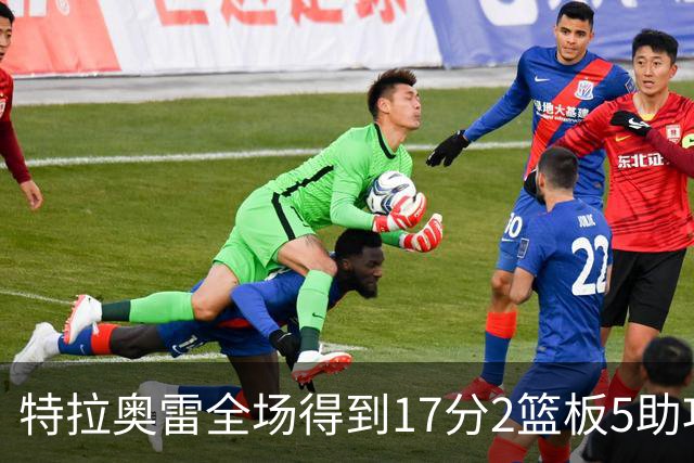 特拉奥雷全场得到17分2篮板5助攻1抢断2封盖