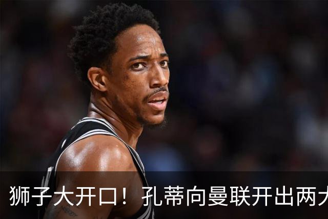 狮子大开口！孔蒂向曼联开出两大硬性条件，卡里克下课倒计时
