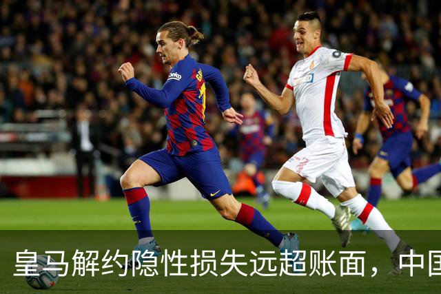 皇马解约隐性损失远超账面，中国足球营销生态重构