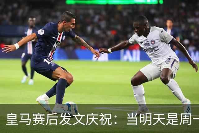 皇马赛后发文庆祝：当明天是周一……可你赢下了国家德比