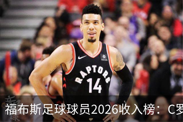 福布斯足球球员2026收入榜：C罗3亿美元居首，亚马尔升至第6