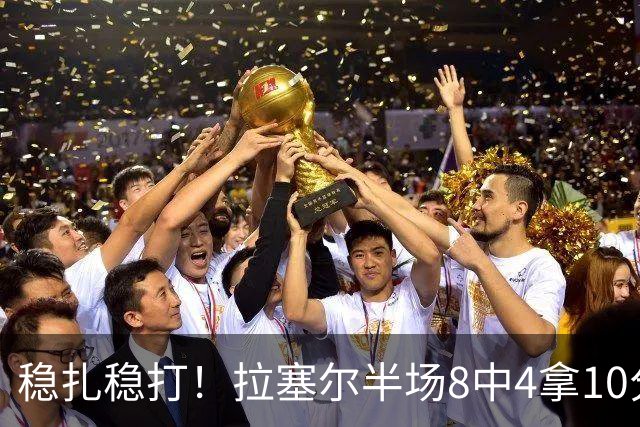 稳扎稳打！拉塞尔半场8中4拿10分3板3助 正负值+14最高