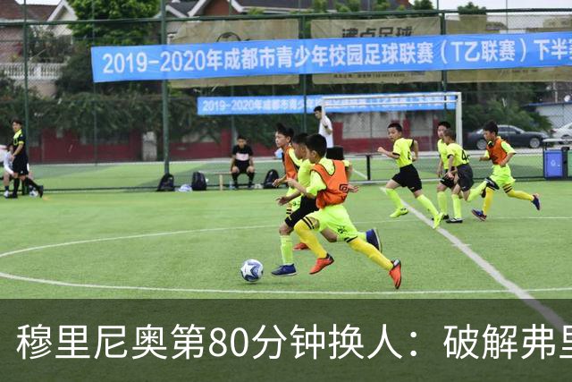 穆里尼奥第80分钟换人：破解弗里克防守的侦探式布局