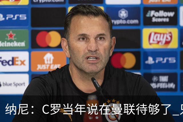 纳尼：C罗当年说在曼联待够了 只想转会去皇马