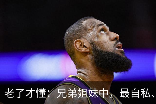 老了才懂：兄弟姐妹中，最自私、最会算计的人，往往有这2种结局