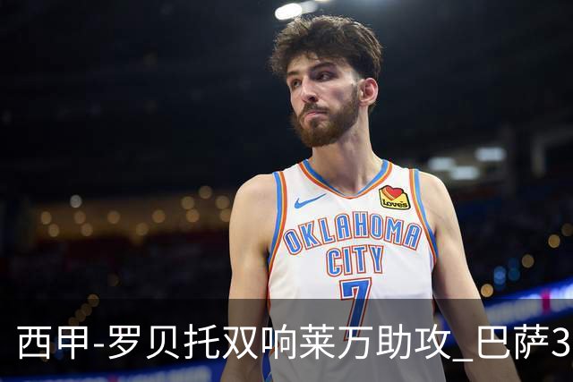 西甲-罗贝托双响莱万助攻 巴萨3-2阿尔梅里亚