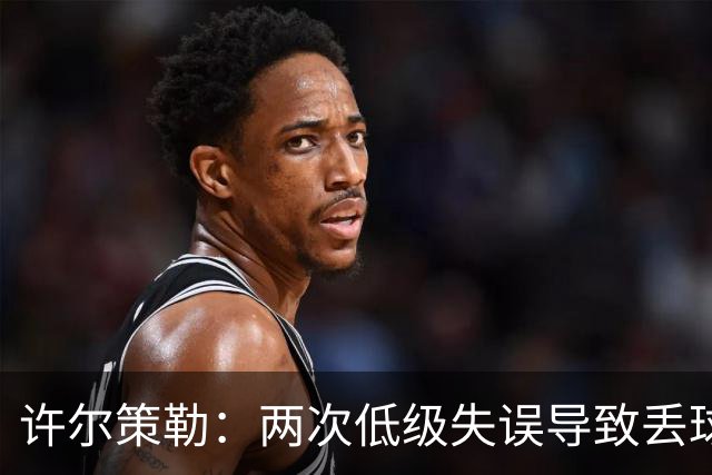 许尔策勒：两次低级失误导致丢球，我们也没能把握住机会