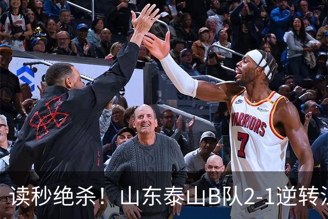 读秒绝杀！山东泰山B队2-1逆转江西庐山，登顶同时占据冲甲主动权