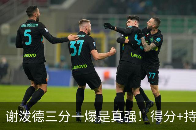 谢泼德三分一爆是真强！得分+持球全输出，防守也能稳住！