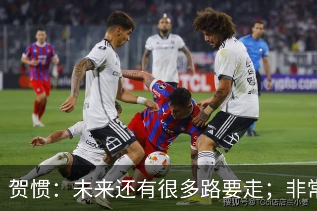 贺惯：未来还有很多路要走；非常感谢球迷不离不弃