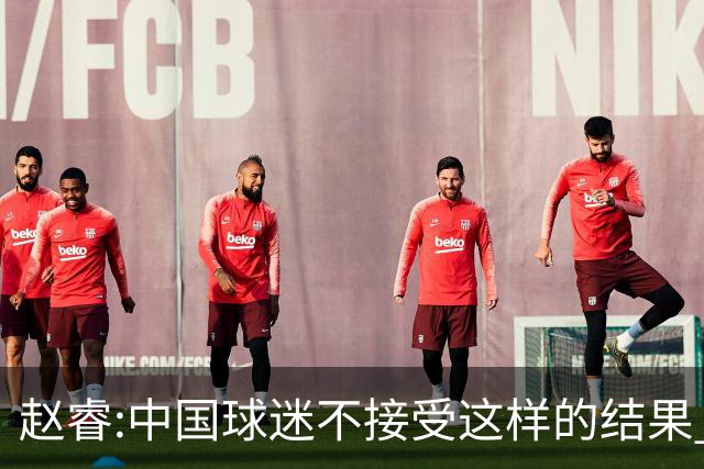赵睿:中国球迷不接受这样的结果 我们也不接受