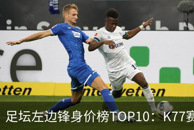 足坛左边锋身价榜TOP10：K77赛季报销，利物浦占3席