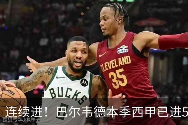 连续进！巴尔韦德本季西甲已进5球 媒体称他价值1亿