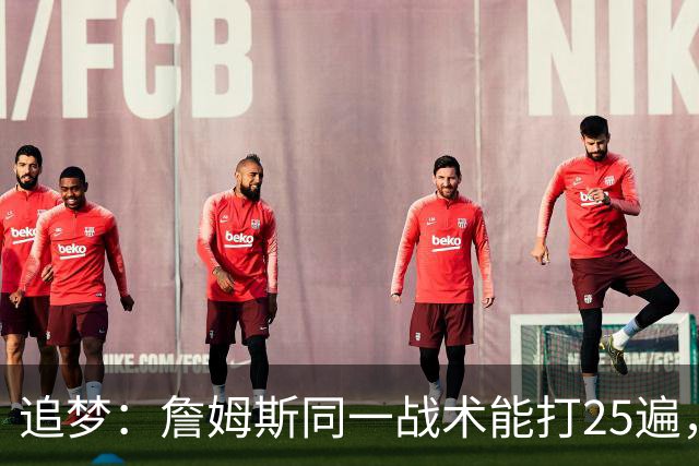 追梦：詹姆斯同一战术能打25遍，从不厌倦正确打法