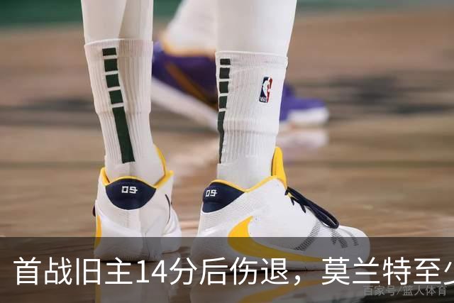 首战旧主14分后伤退，莫兰特至少缺阵四周
