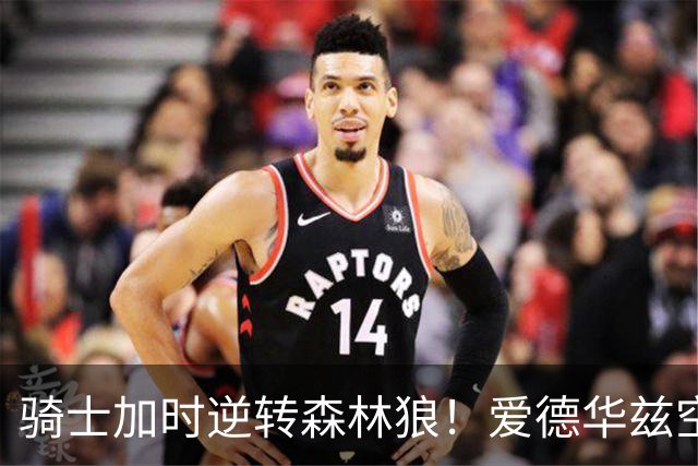 骑士加时逆转森林狼！爱德华兹空砍47分绝平不中 哈登22分9助